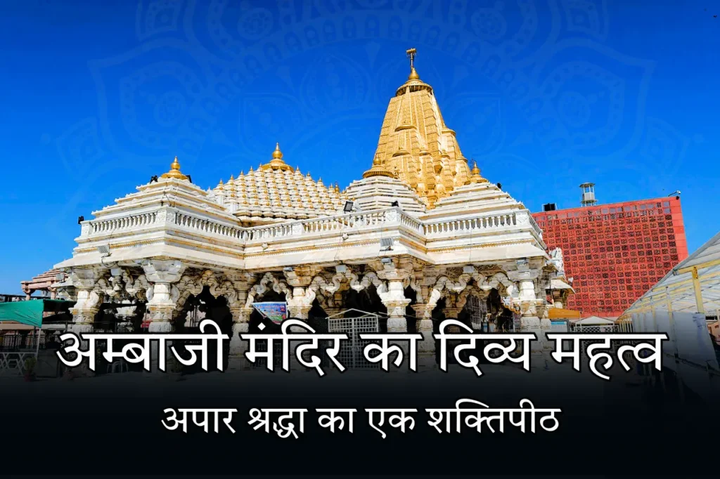 अम्बाजी मंदिर का दिव्य महत्व अपार श्रद्धा का एक शक्तिपीठ