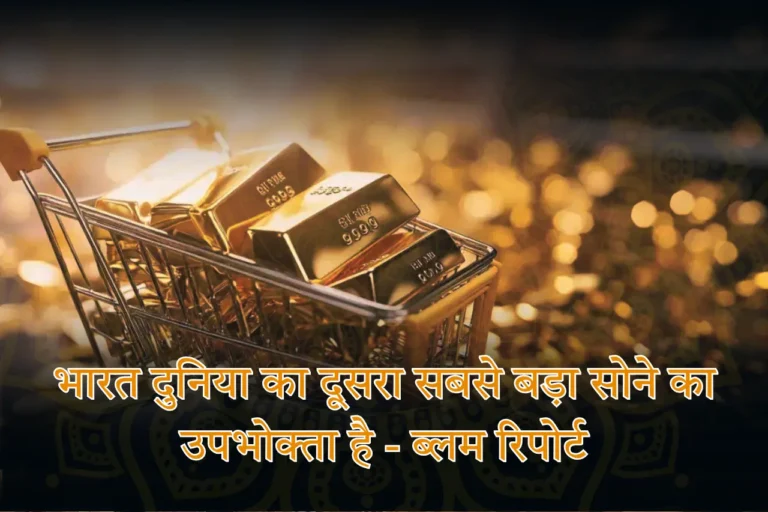 भारत दुनिया का दूसरा सबसे बड़ा सोने का उपभोक्ता है - ब्लम रिपोर्ट